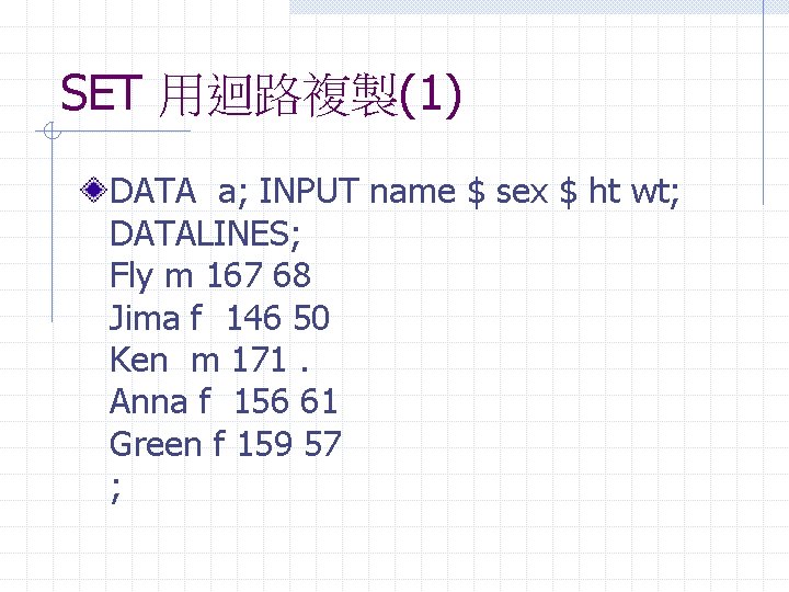 SET 用迴路複製(1) DATA a; INPUT name $ sex $ ht wt; DATALINES; Fly m