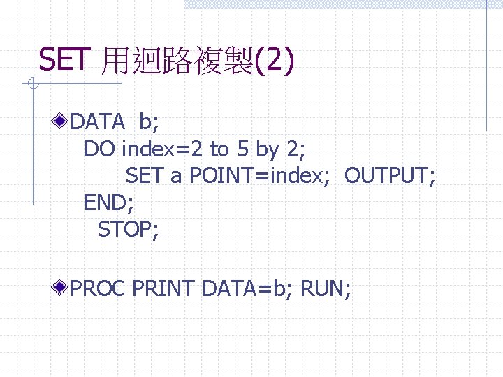 SET 用迴路複製(2) DATA b; DO index=2 to 5 by 2; SET a POINT=index; OUTPUT;