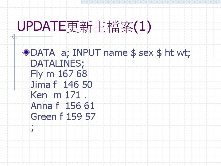 UPDATE更新主檔案(1) DATA a; INPUT name $ sex $ ht wt; DATALINES; Fly m 167