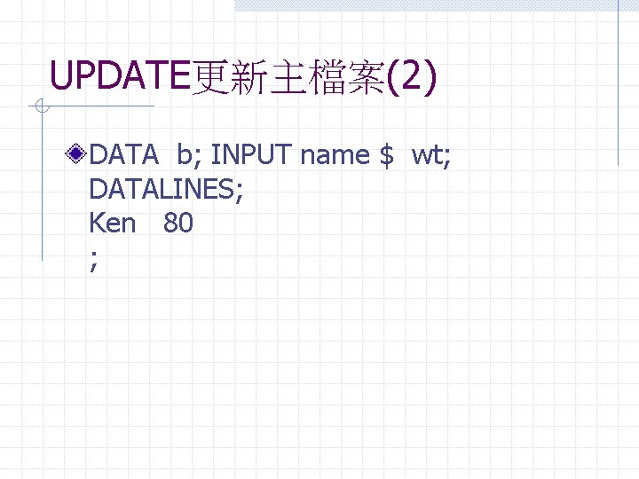 UPDATE更新主檔案(2) DATA b; INPUT name $ wt; DATALINES; Ken 80 ; 