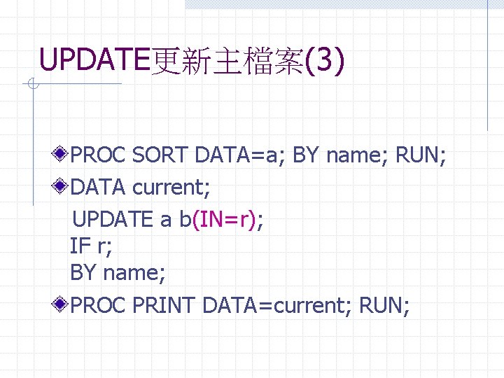 UPDATE更新主檔案(3) PROC SORT DATA=a; BY name; RUN; DATA current; UPDATE a b(IN=r); IF r;