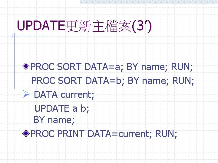 UPDATE更新主檔案(3’) PROC SORT DATA=a; BY name; RUN; PROC SORT DATA=b; BY name; RUN; Ø