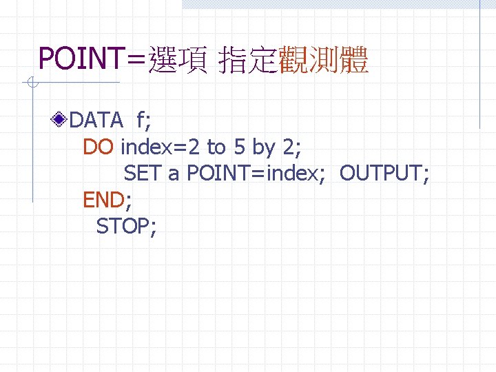 POINT=選項 指定觀測體 DATA f; DO index=2 to 5 by 2; SET a POINT=index; OUTPUT;