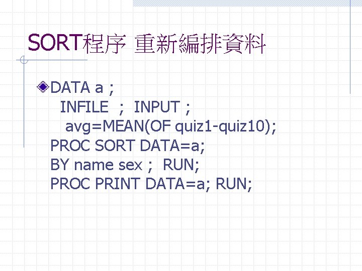 SORT程序 重新編排資料 DATA a ; INFILE ; INPUT ; avg=MEAN(OF quiz 1 -quiz 10);