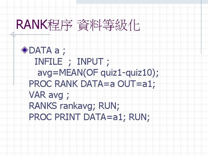 RANK程序 資料等級化 DATA a ; INFILE ; INPUT ; avg=MEAN(OF quiz 1 -quiz 10);
