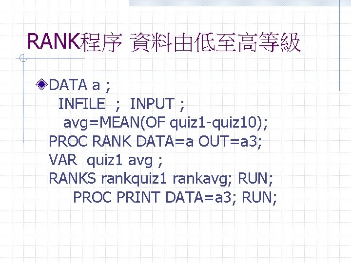 RANK程序 資料由低至高等級 DATA a ; INFILE ; INPUT ; avg=MEAN(OF quiz 1 -quiz 10);