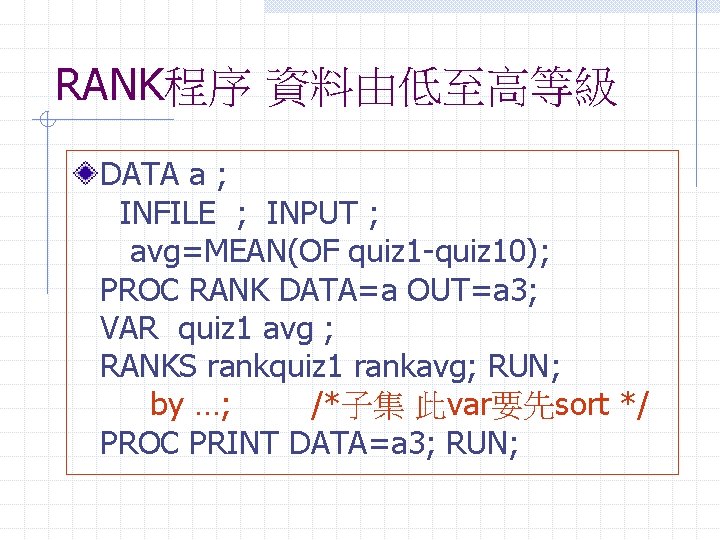 RANK程序 資料由低至高等級 DATA a ; INFILE ; INPUT ; avg=MEAN(OF quiz 1 -quiz 10);