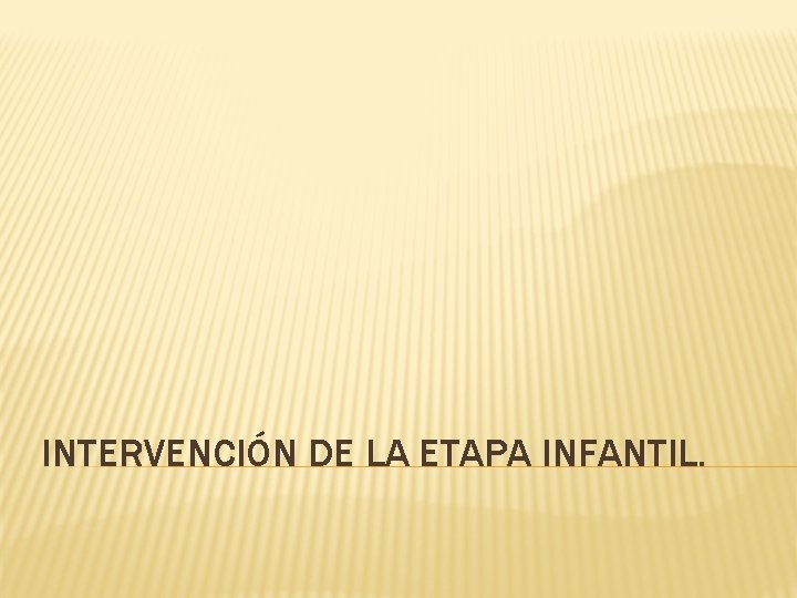 INTERVENCIÓN DE LA ETAPA INFANTIL. 