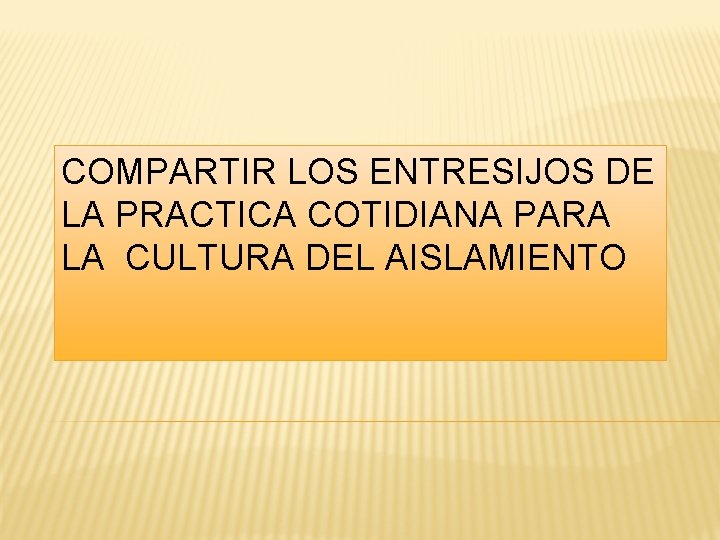 COMPARTIR LOS ENTRESIJOS DE LA PRACTICA COTIDIANA PARA LA CULTURA DEL AISLAMIENTO 