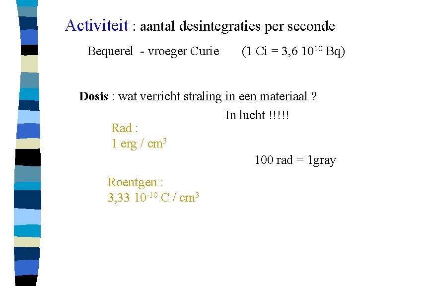 Activiteit : aantal desintegraties per seconde Bequerel - vroeger Curie (1 Ci = 3,