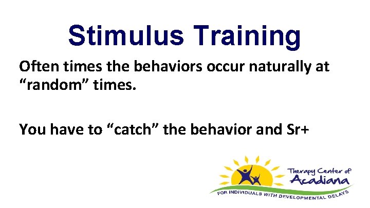 Stimulus Training Often times the behaviors occur naturally at “random” times. You have to