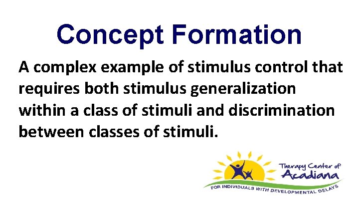 Concept Formation A complex example of stimulus control that requires both stimulus generalization within