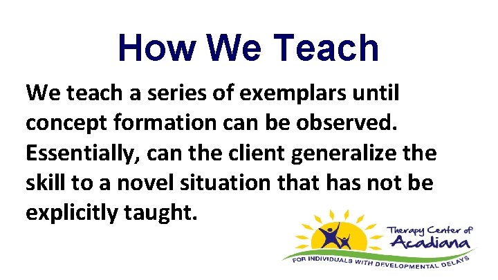 How We Teach We teach a series of exemplars until concept formation can be