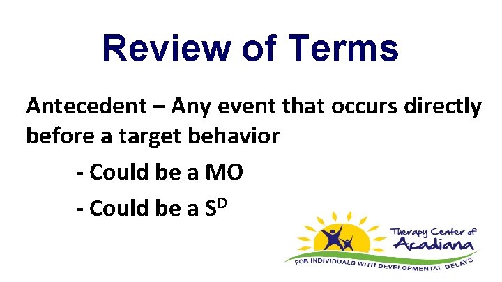 Review of Terms Antecedent – Any event that occurs directly before a target behavior