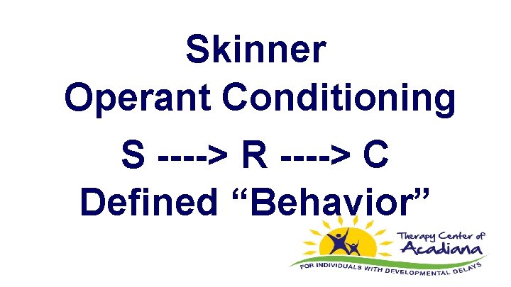 Skinner Operant Conditioning S ----> R ----> C Defined “Behavior” 