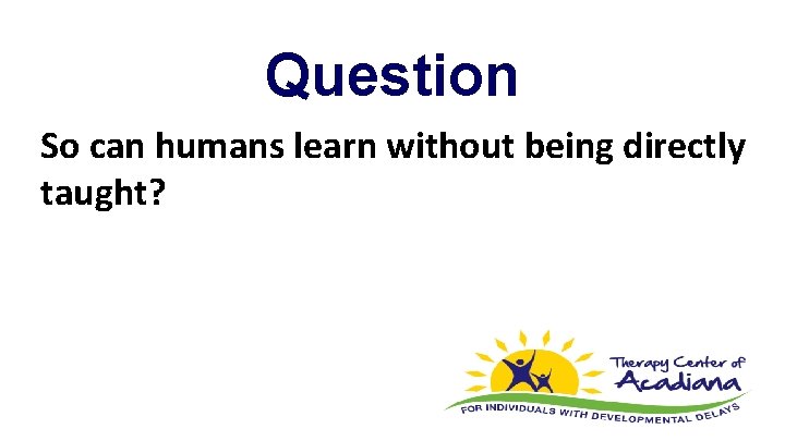 Question So can humans learn without being directly taught? 