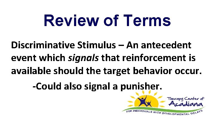 Review of Terms Discriminative Stimulus – An antecedent event which signals that reinforcement is