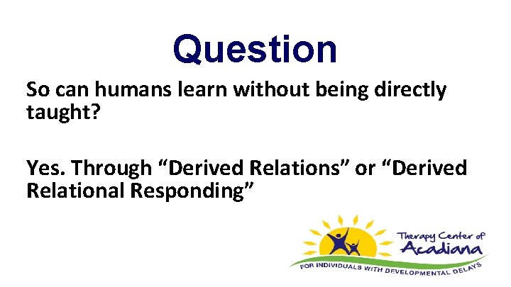 Question So can humans learn without being directly taught? Yes. Through “Derived Relations” or