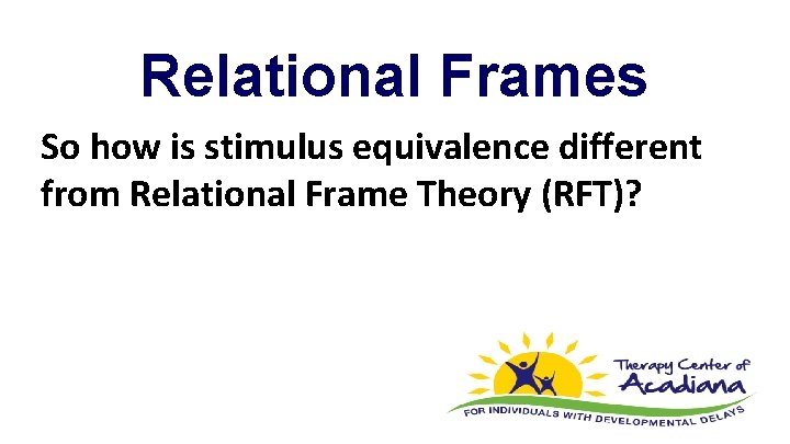 Relational Frames So how is stimulus equivalence different from Relational Frame Theory (RFT)? 