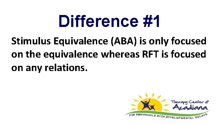 Difference #1 Stimulus Equivalence (ABA) is only focused on the equivalence whereas RFT is
