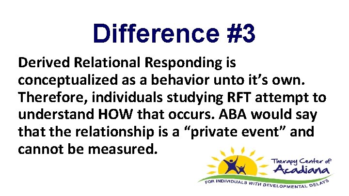 Difference #3 Derived Relational Responding is conceptualized as a behavior unto it’s own. Therefore,