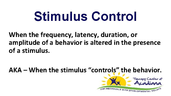 Stimulus Control When the frequency, latency, duration, or amplitude of a behavior is altered