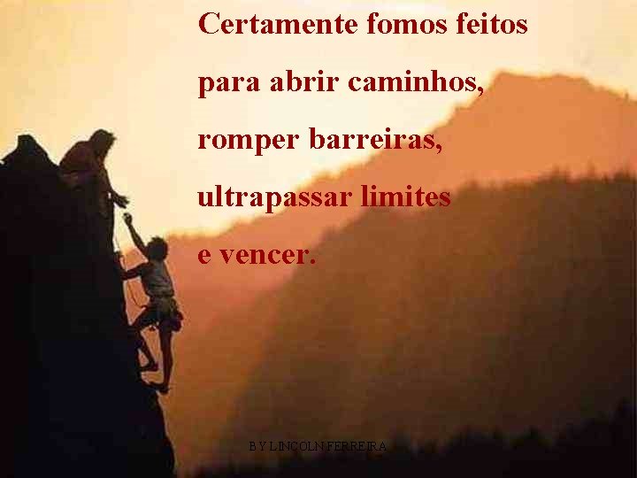 Certamente fomos feitos para abrir caminhos, romper barreiras, ultrapassar limites e vencer. BY LINCOLN