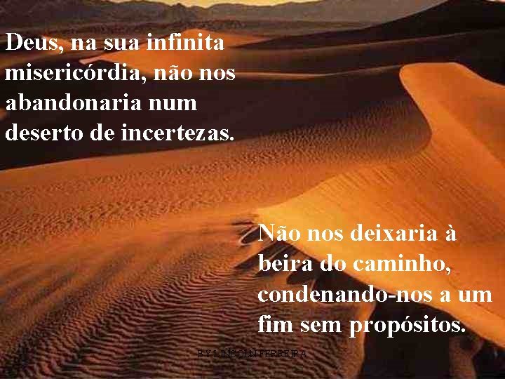 Deus, na sua infinita misericórdia, não nos abandonaria num deserto de incertezas. Não nos