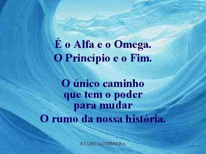 É o Alfa e o Omega. O Princípio e o Fim. O único caminho