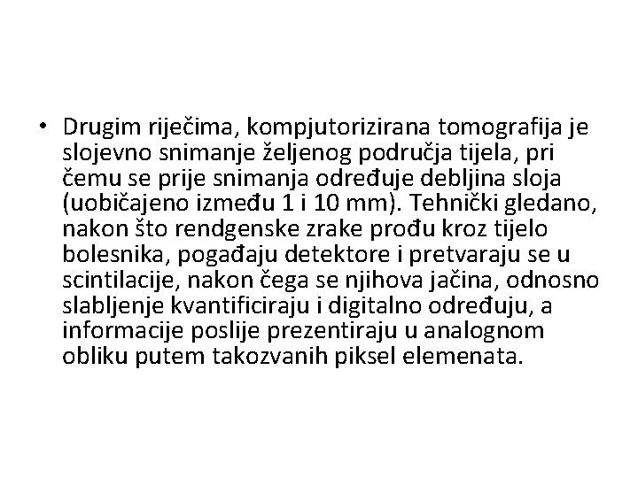  • Drugim riječima, kompjutorizirana tomografija je slojevno snimanje željenog područja tijela, pri čemu