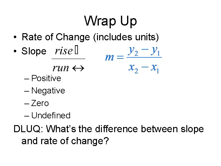 Wrap Up • Rate of Change (includes units) • Slope – Positive – Negative