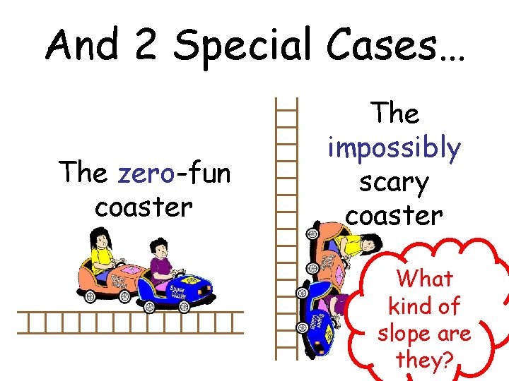 And 2 Special Cases… The zero-fun coaster The impossibly scary coaster What kind of
