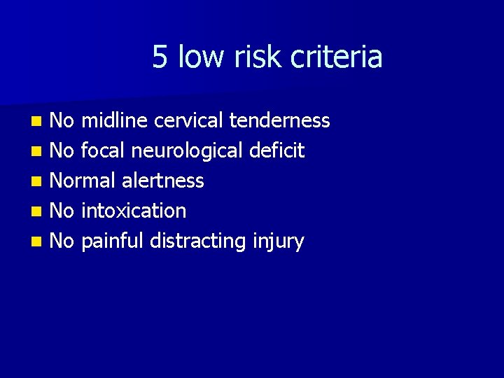 5 low risk criteria No midline cervical tenderness n No focal neurological deficit n