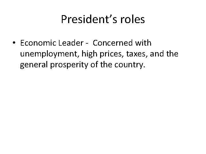 President’s roles • Economic Leader - Concerned with unemployment, high prices, taxes, and the