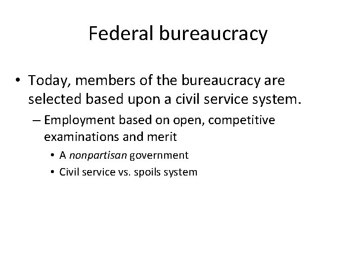Federal bureaucracy • Today, members of the bureaucracy are selected based upon a civil
