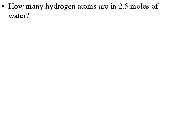  • How many hydrogen atoms are in 2. 5 moles of water? 