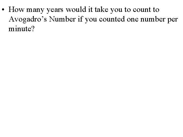  • How many years would it take you to count to Avogadro’s Number