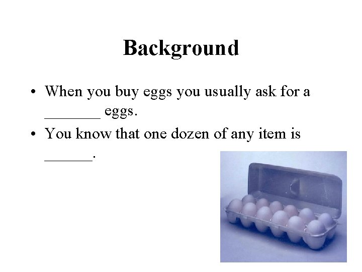 Background • When you buy eggs you usually ask for a _______ eggs. •