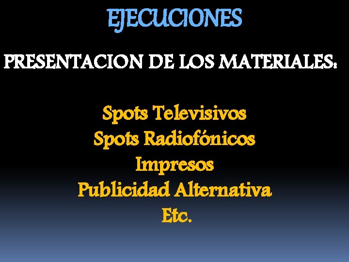 EJECUCIONES PRESENTACION DE LOS MATERIALES: Spots Televisivos Spots Radiofónicos Impresos Publicidad Alternativa Etc. 