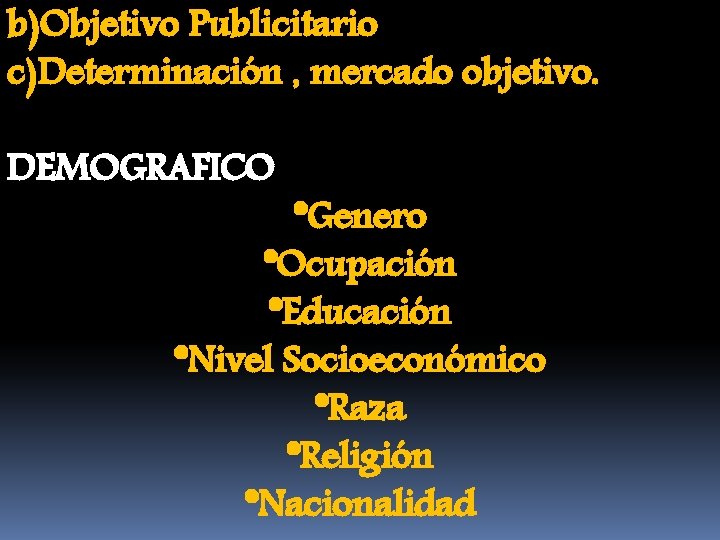 b)Objetivo Publicitario c)Determinación , mercado objetivo. DEMOGRAFICO *Genero *Ocupación *Educación *Nivel Socioeconómico *Raza *Religión