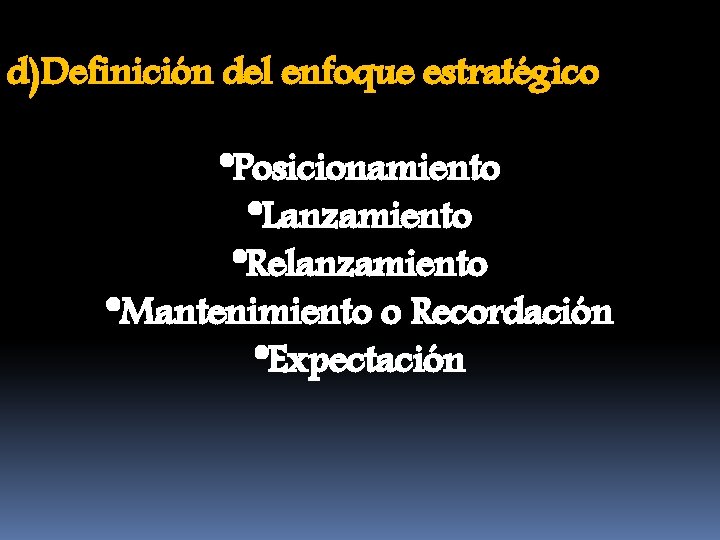 d)Definición del enfoque estratégico *Posicionamiento *Lanzamiento *Relanzamiento *Mantenimiento o Recordación *Expectación 