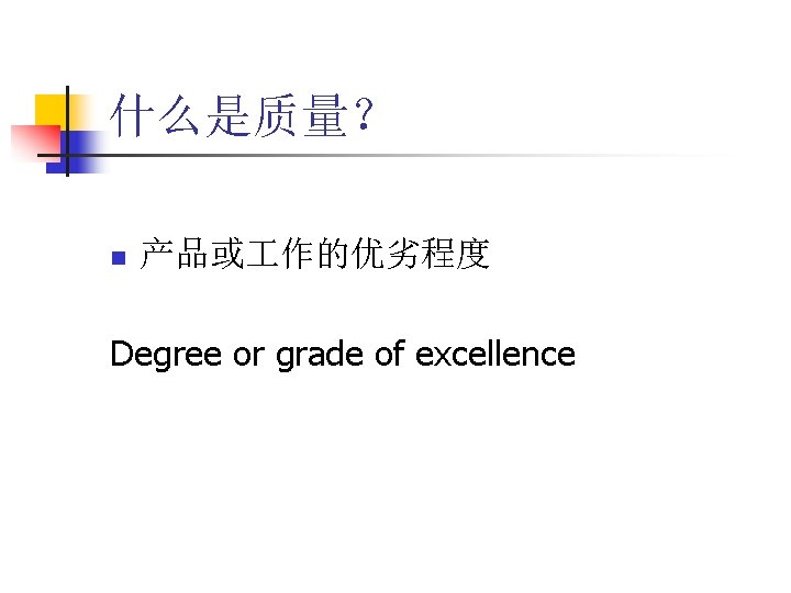什么是质量？ n 产品或 作的优劣程度 Degree or grade of excellence 
