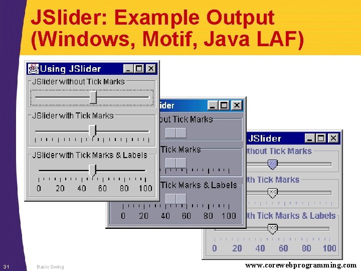 JSlider: Example Output (Windows, Motif, Java LAF) 31 Basic Swing www. corewebprogramming. com 
