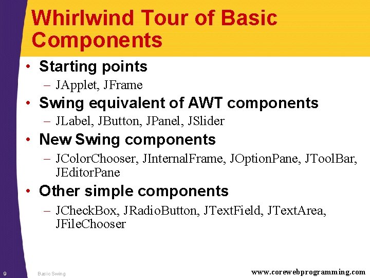 Whirlwind Tour of Basic Components • Starting points – JApplet, JFrame • Swing equivalent