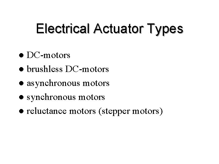 Electrical Actuator Types DC-motors l brushless DC-motors l asynchronous motors l reluctance motors (stepper