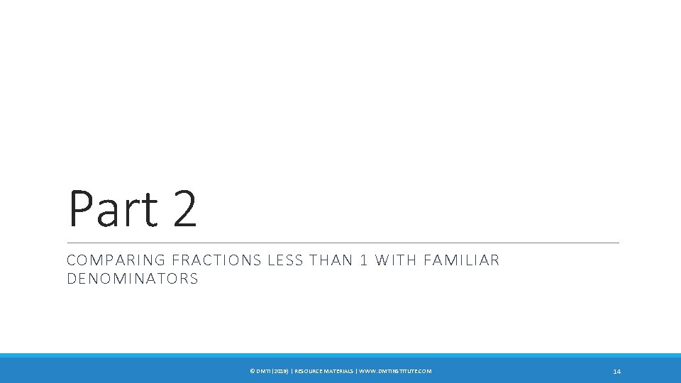 Part 2 COMPARING FRACTIONS LESS THAN 1 WITH FAMILIAR DENOMINATORS © DMTI (2019) |