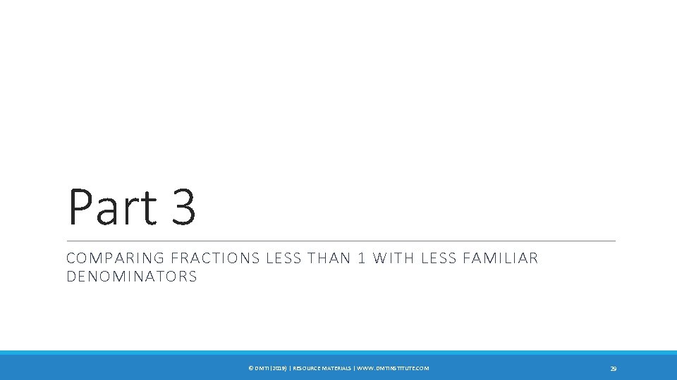 Part 3 COMPARING FRACTIONS LESS THAN 1 WITH LESS FAMILIAR DENOMINATORS © DMTI (2019)