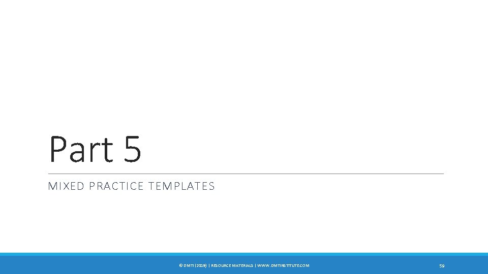 Part 5 MIXED PRACTICE TEMPLATES © DMTI (2019) | RESOURCE MATERIALS | WWW. DMTINSTITUTE.