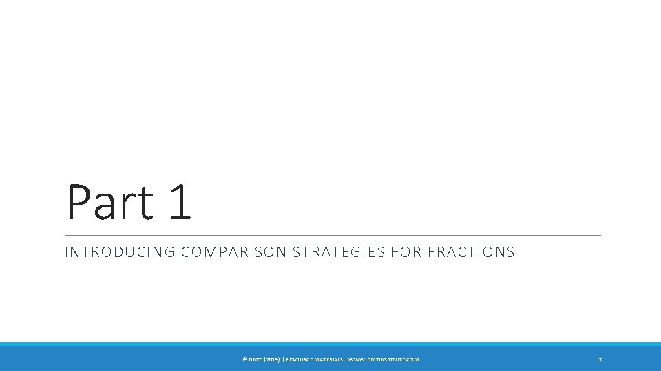 Part 1 INTRODUCING COMPARISON STRATEGIES FOR FRACTIONS © DMTI (2019) | RESOURCE MATERIALS |