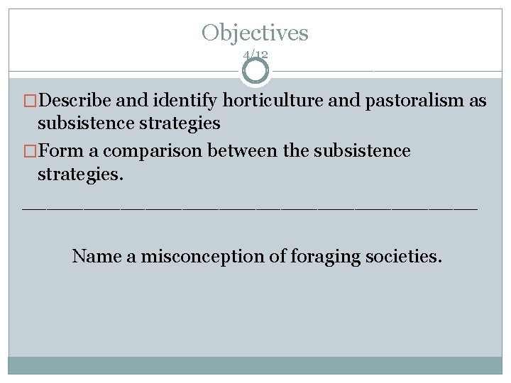Objectives 4/12 �Describe and identify horticulture and pastoralism as subsistence strategies �Form a comparison